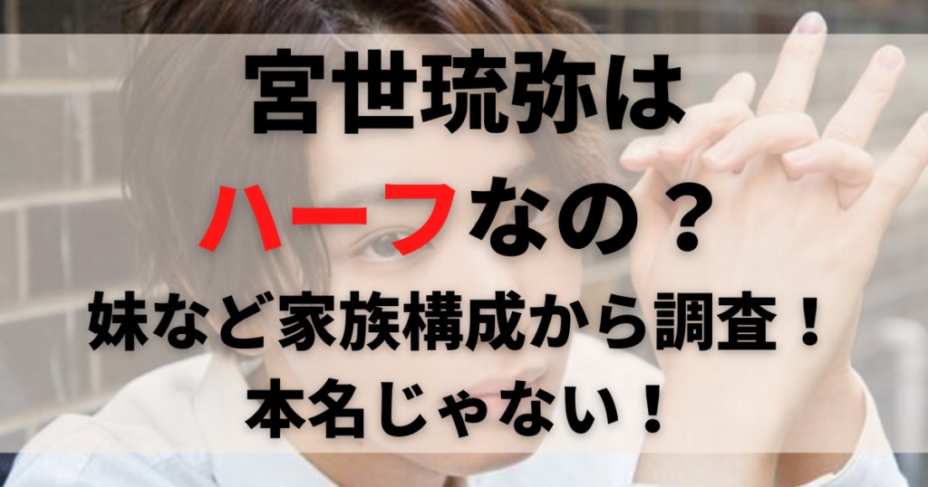 宮世琉弥はハーフなの 妹など家族構成から調査 本名や読み方は